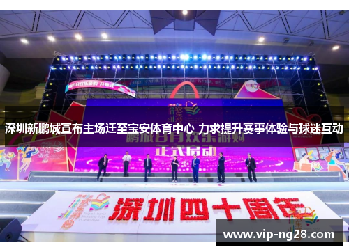 深圳新鹏城宣布主场迁至宝安体育中心 力求提升赛事体验与球迷互动
