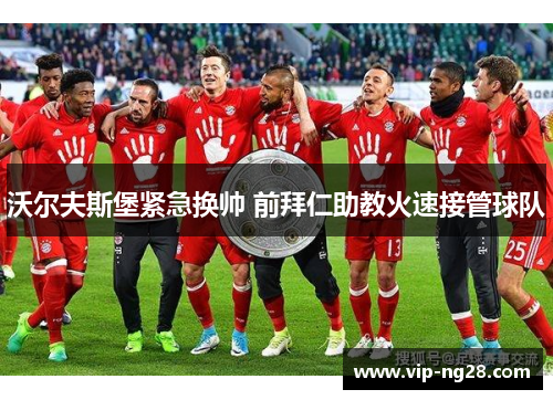 沃尔夫斯堡紧急换帅 前拜仁助教火速接管球队