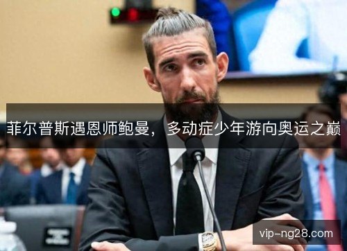 菲尔普斯遇恩师鲍曼，多动症少年游向奥运之巅